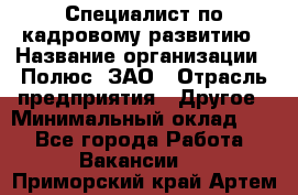 Специалист по кадровому развитию › Название организации ­ Полюс, ЗАО › Отрасль предприятия ­ Другое › Минимальный оклад ­ 1 - Все города Работа » Вакансии   . Приморский край,Артем г.